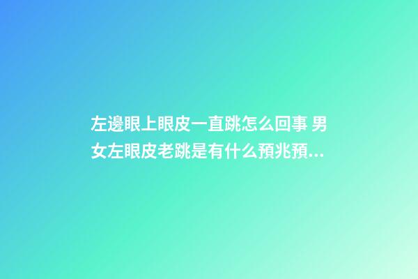 左邊眼上眼皮一直跳怎么回事 男女左眼皮老跳是有什么預兆預示